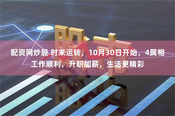 配资网炒股 时来运转，10月30日开始，4属相工作顺利，升职加薪，生活更精彩