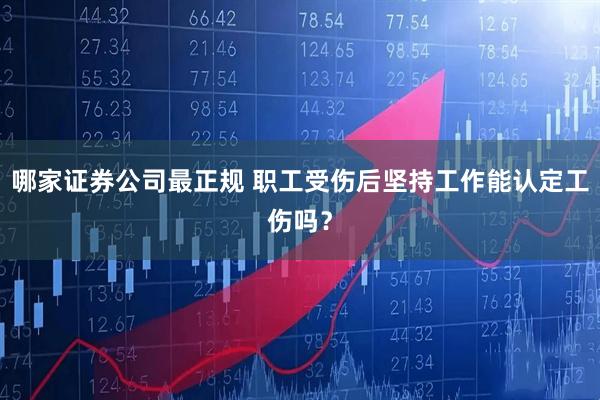 哪家证券公司最正规 职工受伤后坚持工作能认定工伤吗?