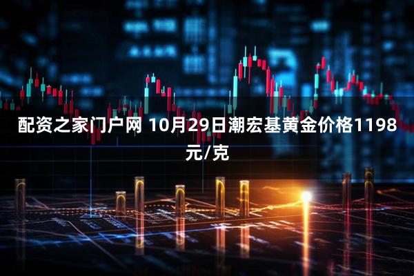 配资之家门户网 10月29日潮宏基黄金价格1198元/克