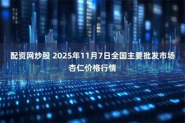 配资网炒股 2025年11月7日全国主要批发市场杏仁价格行情