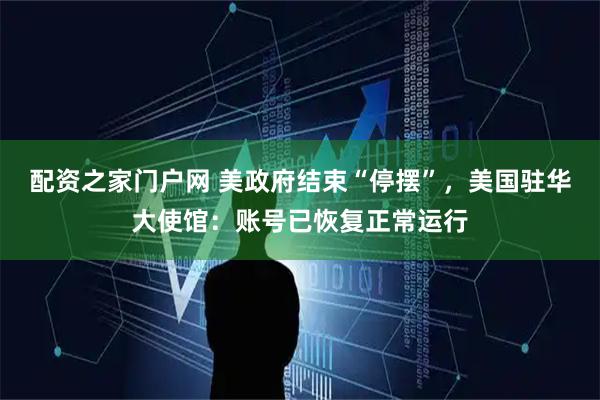 配资之家门户网 美政府结束“停摆”，美国驻华大使馆：账号已恢复正常运行