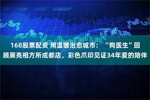 168股票配资 用温暖治愈城市： “狗医生”回顾展亮相方所成都店，彩色爪印见证34年爱的陪伴