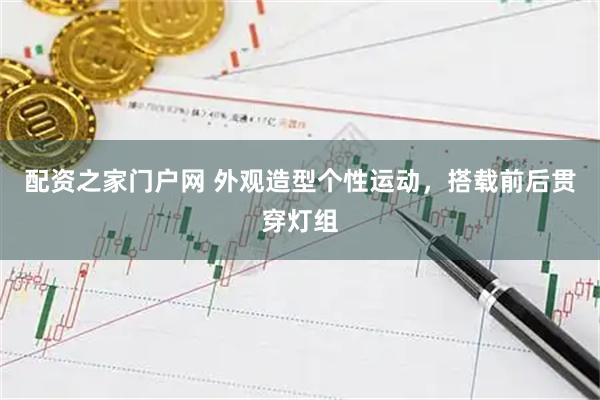 配资之家门户网 外观造型个性运动，搭载前后贯穿灯组