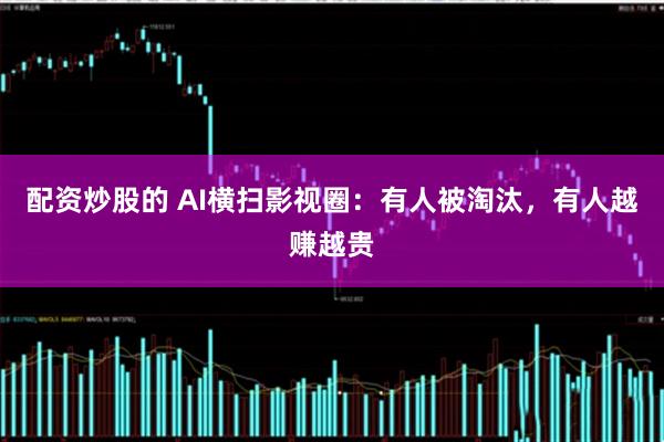 配资炒股的 AI横扫影视圈:有人被淘汰,有人越赚越贵