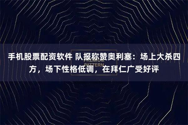 手机股票配资软件 队报称赞奥利塞:场上大杀四方,场下性格低调,在拜仁广受好评