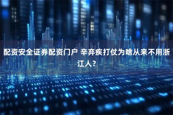 配资安全证券配资门户 辛弃疾打仗为啥从来不用浙江人？