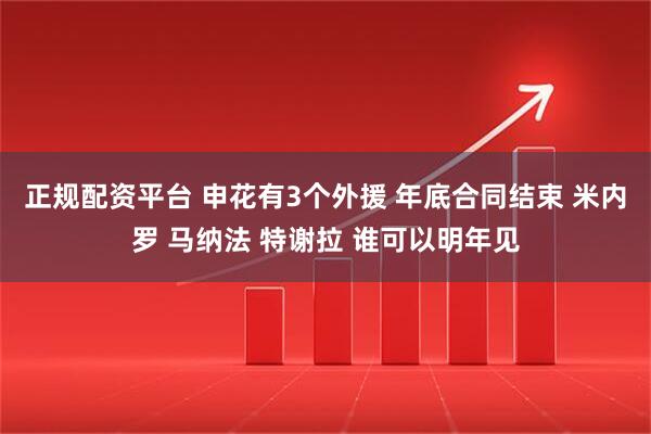 正规配资平台 申花有3个外援 年底合同结束 米内罗 马纳法 特谢拉 谁可以明年见
