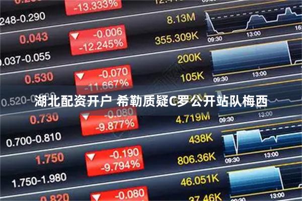 湖北配资开户 希勒质疑C罗公开站队梅西