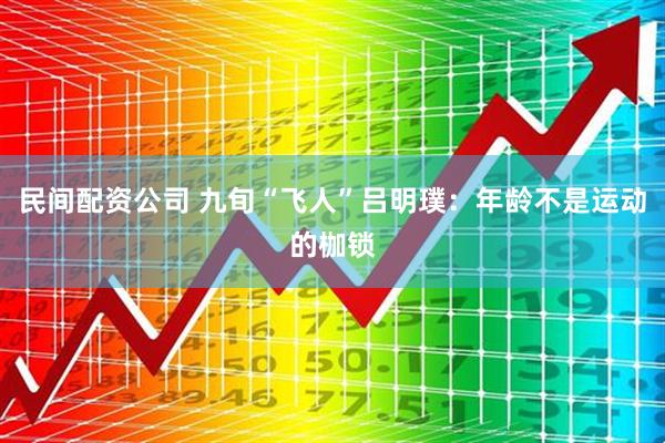 民间配资公司 九旬“飞人”吕明璞：年龄不是运动的枷锁