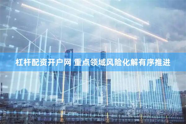 杠杆配资开户网 重点领域风险化解有序推进