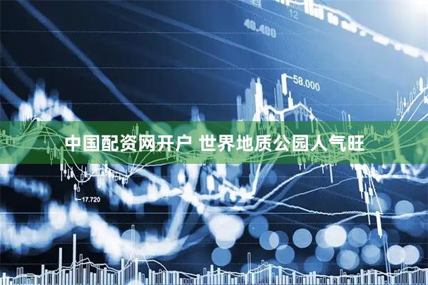 中国配资网开户 世界地质公园人气旺