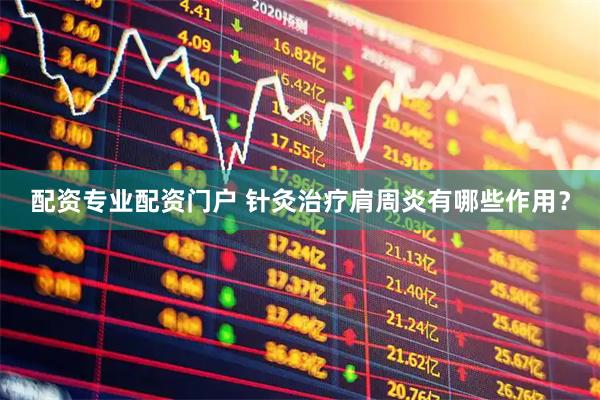 配资专业配资门户 针灸治疗肩周炎有哪些作用？